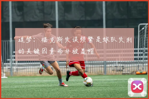 追梦：福克斯失误频繁是球队失利的关键因素而非被盖帽
