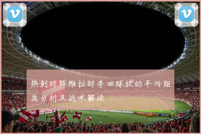 热刺对阵维拉时夺回球权的平均距离分析及战术解读