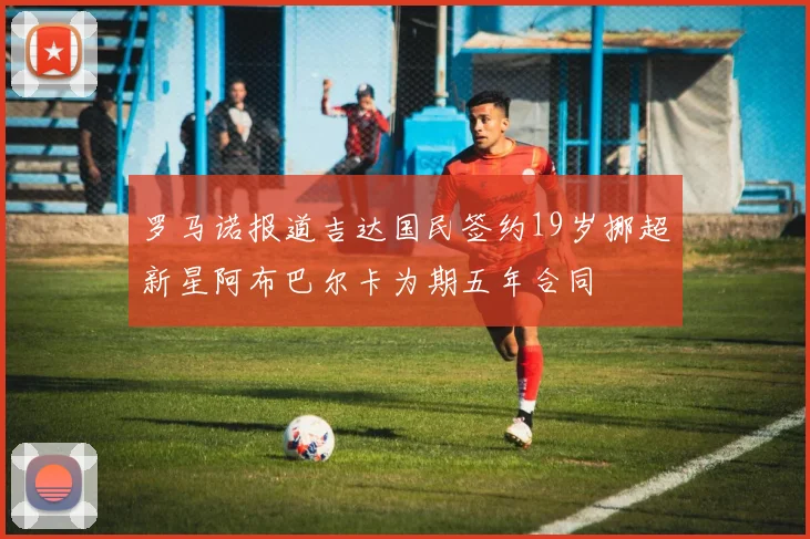 罗马诺报道吉达国民签约19岁挪超新星阿布巴尔卡为期五年合同